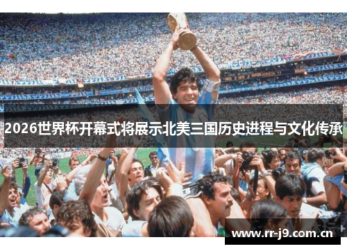 2026世界杯开幕式将展示北美三国历史进程与文化传承