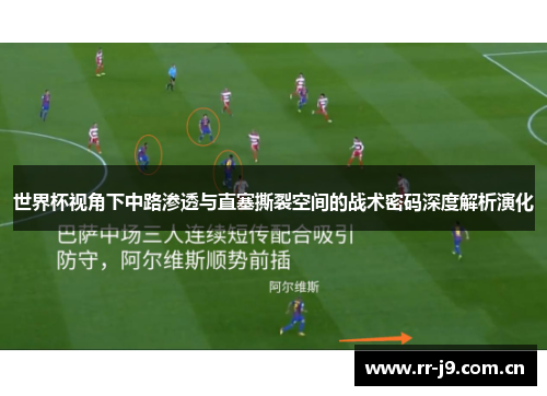 世界杯视角下中路渗透与直塞撕裂空间的战术密码深度解析演化