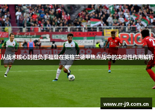 从战术核心到胜负手福登在英格兰德甲焦点战中的决定性作用解析