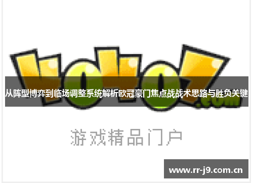 从阵型博弈到临场调整系统解析欧冠豪门焦点战战术思路与胜负关键 从阵型博弈到临场调整系统解析欧冠豪门焦点战战术思路与胜负关键