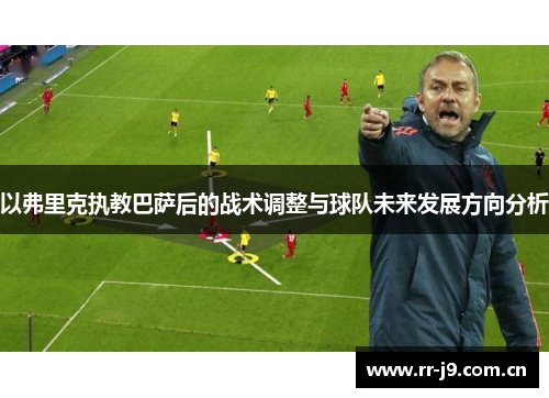 以弗里克执教巴萨后的战术调整与球队未来发展方向分析